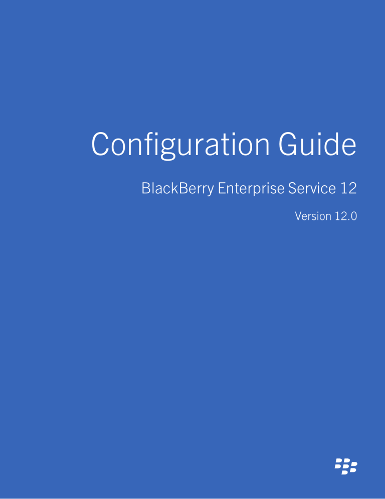 BlackBerry Enterprise Service 12 version 12.0 Configuration Guide BlackBerry Enterprise Service 12 version 12.0 Configuration Guide