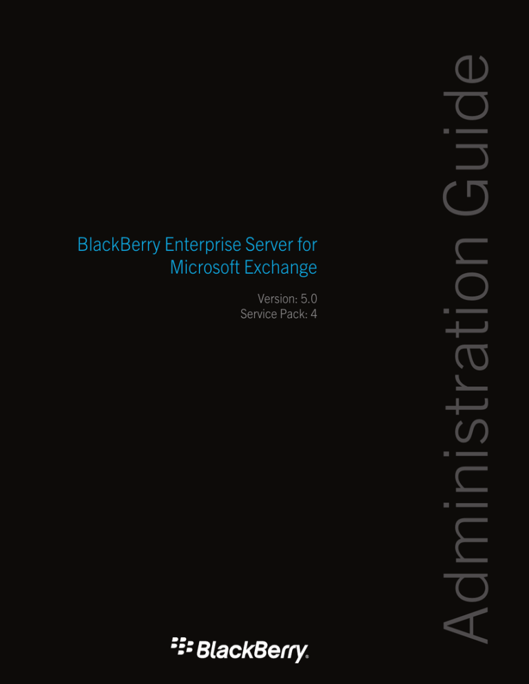 Administration Guide BlackBerry Enterprise Server for Microsoft Exchange Version: 5.0 Administration Guide BlackBerry Enterprise Server for Microsoft Exchange Version: 5.0