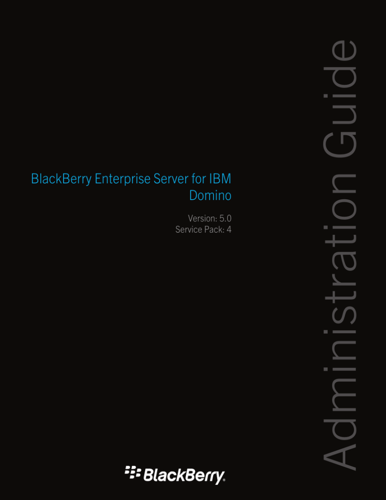 Administration Guide BlackBerry Enterprise Server for IBM Domino Version: 5.0 Administration Guide BlackBerry Enterprise Server for IBM Domino Version: 5.0
