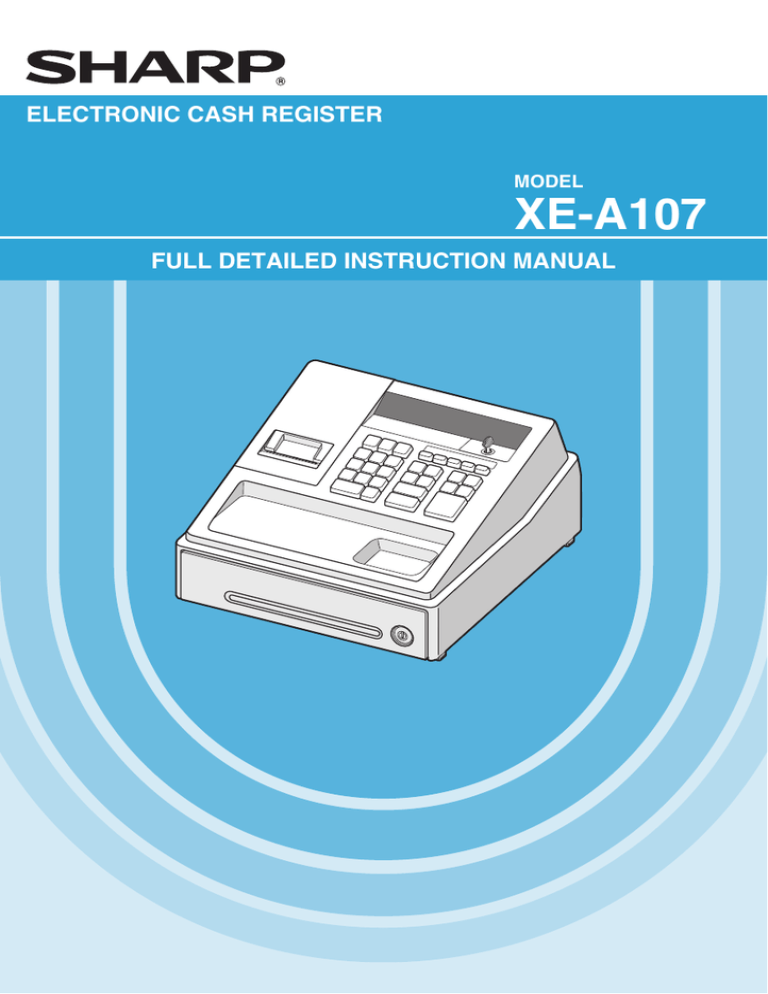 XE-A107 SHARP ELECTRONICS (Europe) GmbH ELECTRONIC CASH REGISTER FULL DETAILED INSTRUCTION MANUAL XE-A107 SHARP ELECTRONICS (Europe) GmbH ELECTRONIC CASH REGISTER FULL DETAILED INSTRUCTION MANUAL