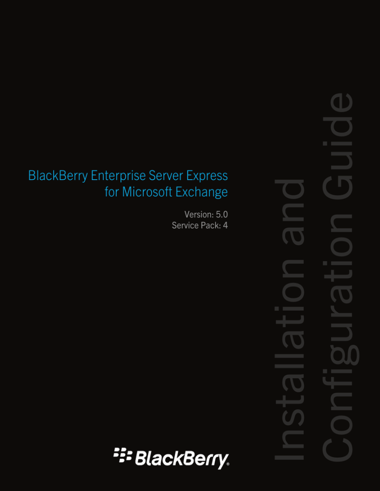 Installation and Configuration Guide BlackBerry Enterprise Server Express for Microsoft Exchange Version: 5.0 Installation and Configuration Guide BlackBerry Enterprise Server Express for Microsoft Exchange Version: 5.0