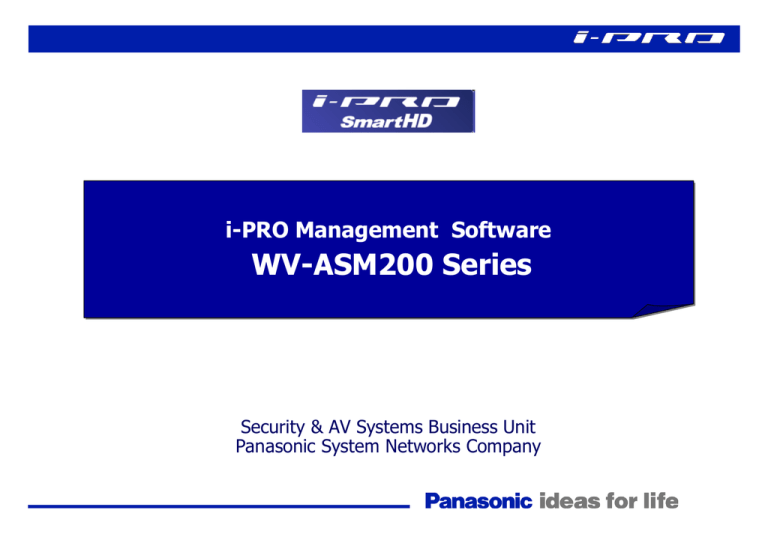 WV-ASM200 Series i-PRO Management Software Security & AV Systems Business Unit WV-ASM200 Series i-PRO Management Software Security & AV Systems Business Unit