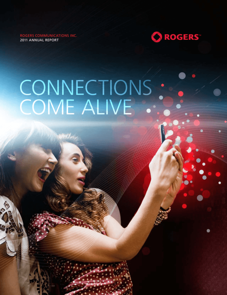 CONNECTIONS COME ALIVE ROGERS COMMUNICATIONS INC. 2011 ANNUAL REPORT CONNECTIONS COME ALIVE ROGERS COMMUNICATIONS INC. 2011 ANNUAL REPORT