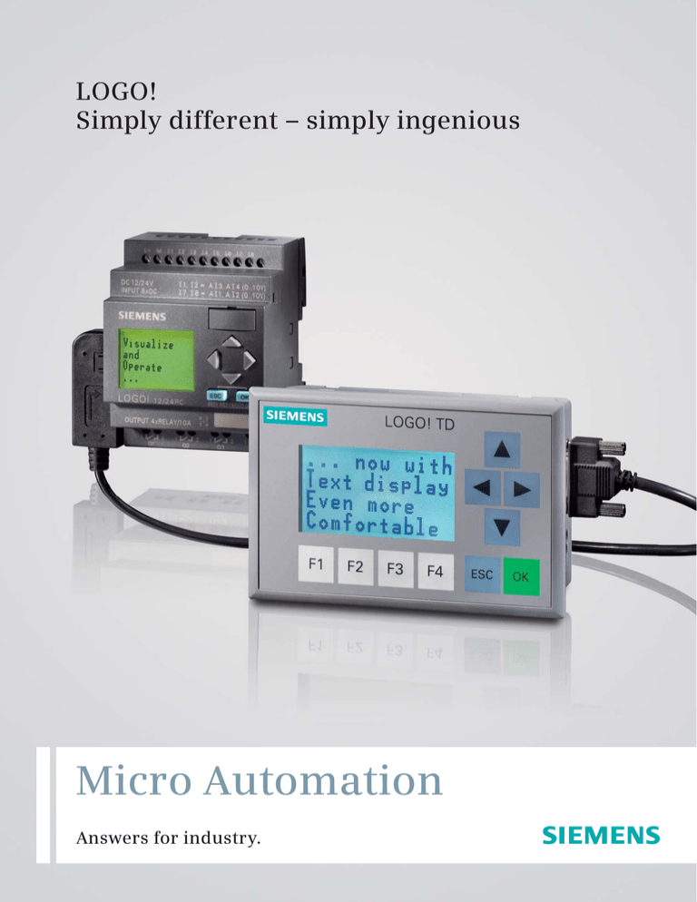 Micro Automation LOGO! Simply different – simply ingenious Answers for industry. Micro Automation LOGO! Simply different – simply ingenious Answers for industry.