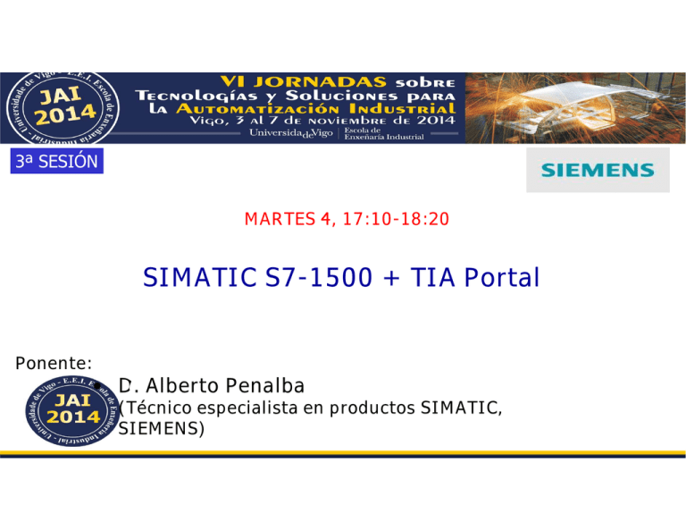 SIMATIC S7-1500 + TIA Portal D. Alberto Penalba MARTES 4, 17:10-18:20 Ponente: SIMATIC S7-1500 + TIA Portal D. Alberto Penalba MARTES 4, 17:10-18:20 Ponente: