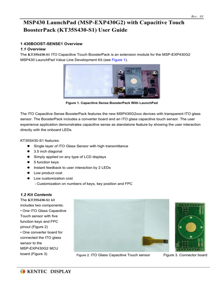 MSP430 LaunchPad (MSP-EXP430G2) with Capacitive Touch BoosterPack (KT35S430-S1) User Guide 1.1 Overview MSP430 LaunchPad (MSP-EXP430G2) with Capacitive Touch BoosterPack (KT35S430-S1) User Guide 1.1 Overview