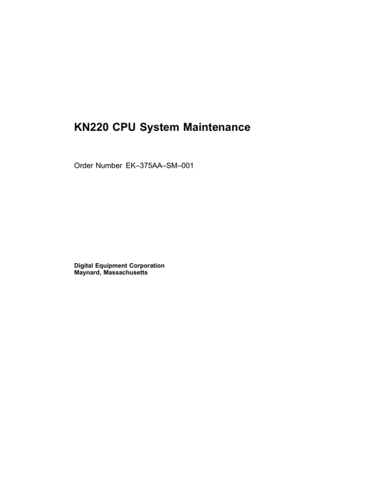 KN220 CPU System Maintenance Order Number EK–375AA–SM–001 Digital Equipment Corporation Maynard, Massachusetts KN220 CPU System Maintenance Order Number EK–375AA–SM–001 Digital Equipment Corporation Maynard, Massachusetts