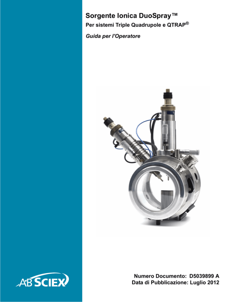 User Guide: DuoSpray Ion Source for Triple Quadrupole and QTRAP Systems Operator Guide (IT) User Guide: DuoSpray Ion Source for Triple Quadrupole and QTRAP Systems Operator Guide (IT)
