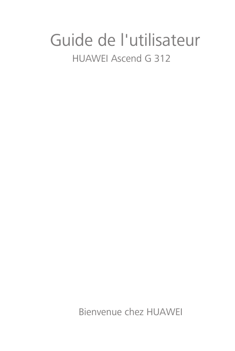 Guide de l'utilisateur HUAWEI Ascend G 312 Bienvenue chez HUAWEI Guide de l'utilisateur HUAWEI Ascend G 312 Bienvenue chez HUAWEI