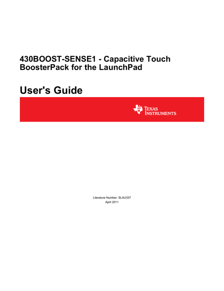 User's Guide 430BOOST-SENSE1 - Capacitive Touch BoosterPack for the LaunchPad Literature Number: SLAU337 User's Guide 430BOOST-SENSE1 - Capacitive Touch BoosterPack for the LaunchPad Literature Number: SLAU337